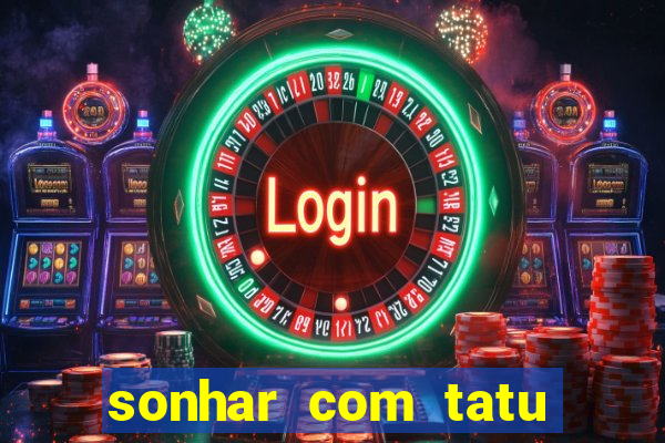 sonhar com tatu jogo do bicho